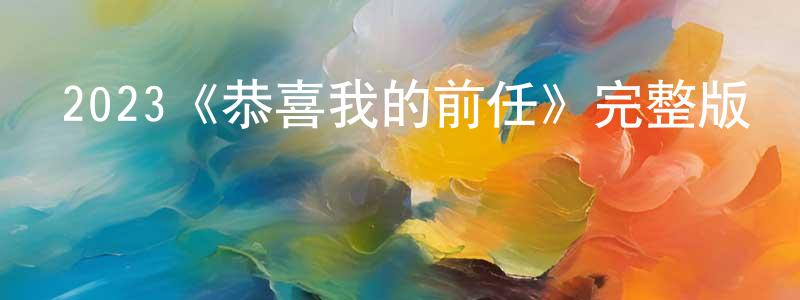 程紫君發布2023《恭喜我的前任》完整版電影/在線觀看/百度云-美劇天堂